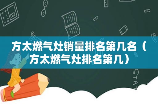 方太燃气灶销量排名第几名（方太燃气灶排名第几）