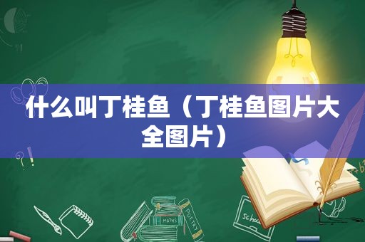 什么叫丁桂鱼（丁桂鱼图片大全图片）