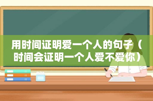 用时间证明爱一个人的句子（时间会证明一个人爱不爱你）