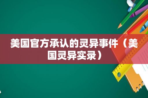 美国官方承认的灵异事件（美国灵异实录）