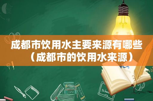 成都市饮用水主要来源有哪些（成都市的饮用水来源）