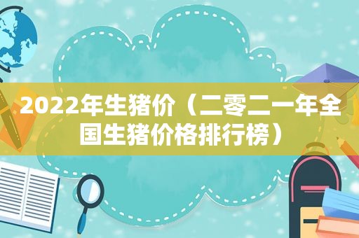 2022年生猪价（二零二一年全国生猪价格排行榜）