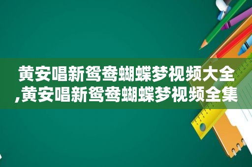 黄安唱新鸳鸯蝴蝶梦视频大全,黄安唱新鸳鸯蝴蝶梦视频全集