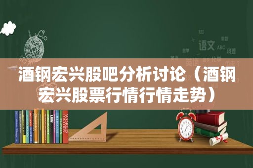 酒钢宏兴股吧分析讨论（酒钢宏兴股票行情行情走势）