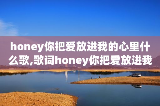 honey你把爱放进我的心里什么歌,歌词honey你把爱放进我的心里