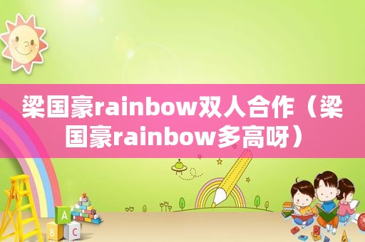 梁国豪rainbow双人合作（梁国豪rainbow多高呀）