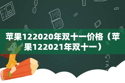 苹果122020年双十一价格（苹果122021年双十一）