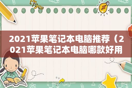 2021苹果笔记本电脑推荐（2021苹果笔记本电脑哪款好用性价比高）