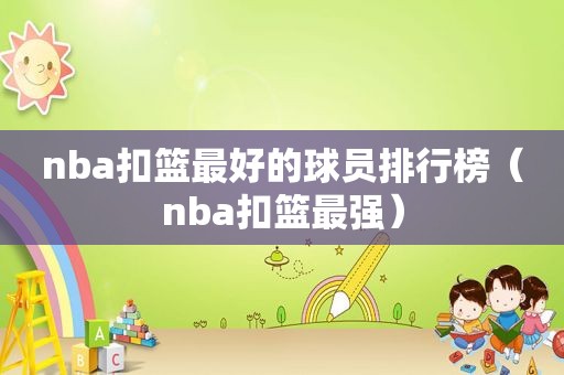 nba扣篮最好的球员排行榜（nba扣篮最强）