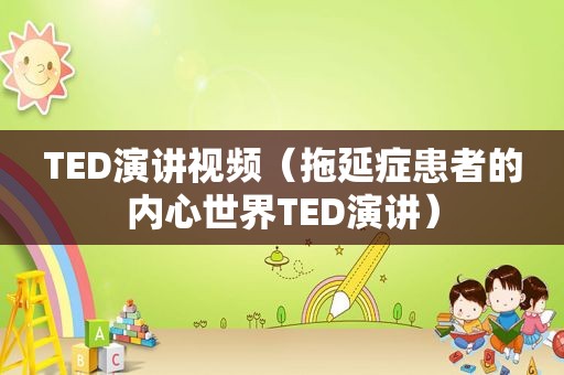 TED演讲视频（拖延症患者的内心世界TED演讲）