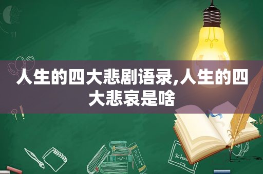 人生的四大悲剧语录,人生的四大悲哀是啥