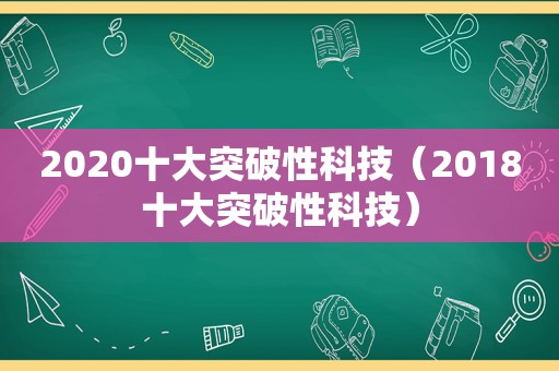 2020十大突破性科技（2018十大突破性科技）