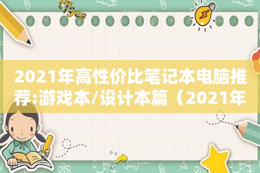 2021年高性价比笔记本电脑推荐:游戏本/设计本篇（2021年性价比超高的笔记本电脑）