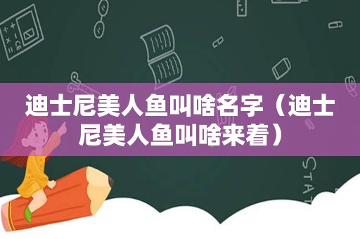 迪士尼美人鱼叫啥名字（迪士尼美人鱼叫啥来着）