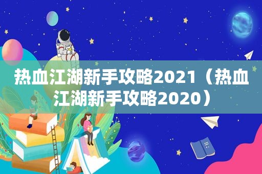 热血江湖新手攻略2021（热血江湖新手攻略2020）