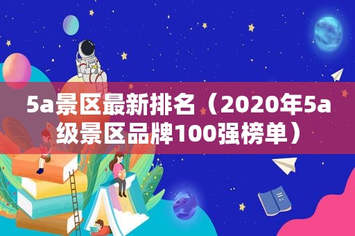 5a景区最新排名（2020年5a级景区品牌100强榜单）