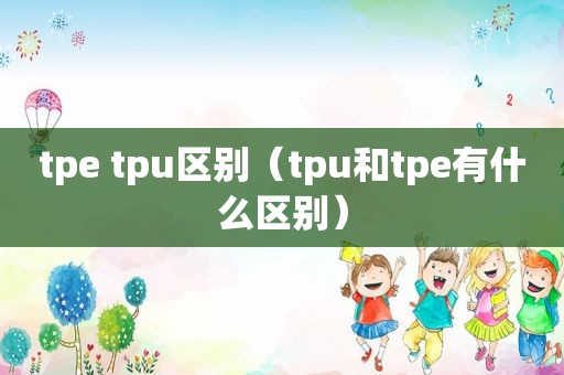 tpe tpu区别（tpu和tpe有什么区别）