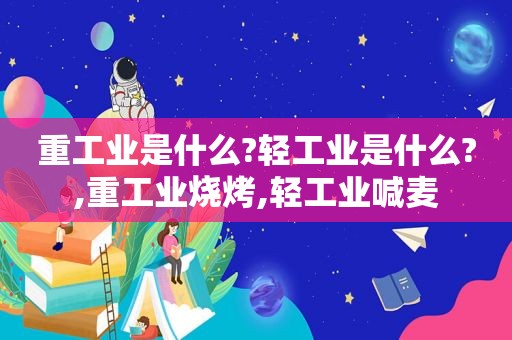 重工业是什么?轻工业是什么?,重工业烧烤,轻工业喊麦