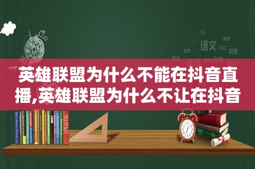 英雄联盟为什么不能在抖音直播,英雄联盟为什么不让在抖音直播了