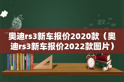 奥迪rs3新车报价2020款（奥迪rs3新车报价2022款图片）