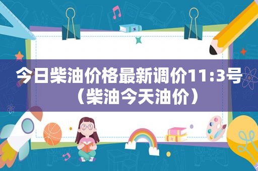 今日柴油价格最新调价11:3号（柴油今天油价）