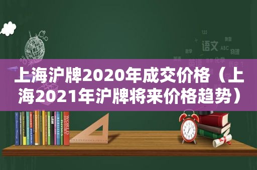 上海沪牌2020年成交价格（上海2021年沪牌将来价格趋势）