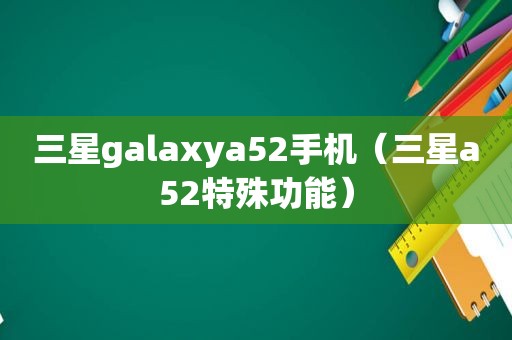 三星galaxya52手机（三星a52特殊功能）