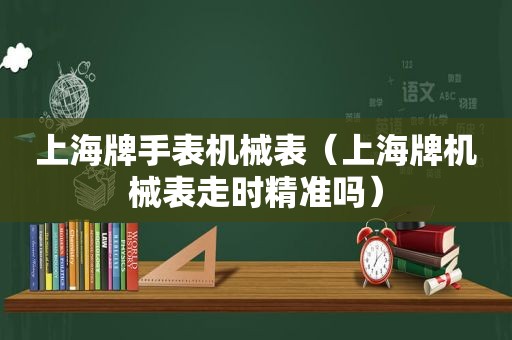 上海牌手表机械表（上海牌机械表走时精准吗）