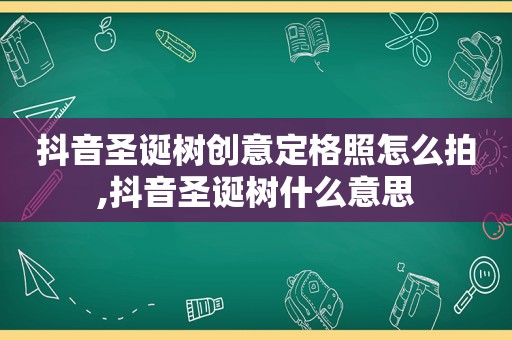 抖音圣诞树创意定格照怎么拍,抖音圣诞树什么意思