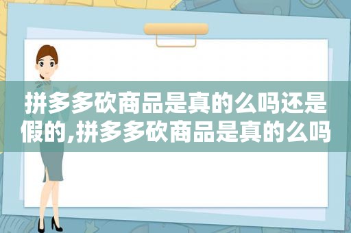 拼多多砍商品是真的么吗还是假的,拼多多砍商品是真的么吗安全吗