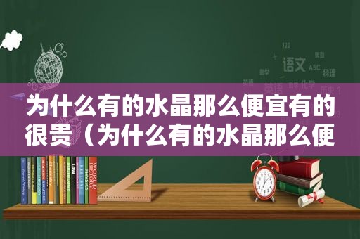 为什么有的水晶那么便宜有的很贵（为什么有的水晶那么便宜有的贵呢）