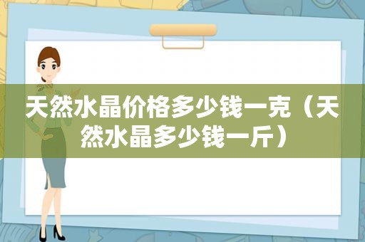 天然水晶价格多少钱一克（天然水晶多少钱一斤）