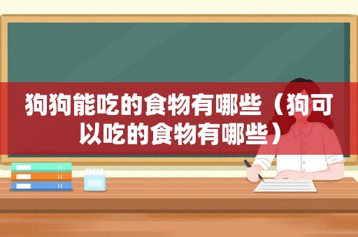 狗狗能吃的食物有哪些（狗可以吃的食物有哪些）