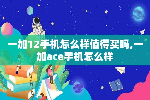 一加12手机怎么样值得买吗,一加ace手机怎么样