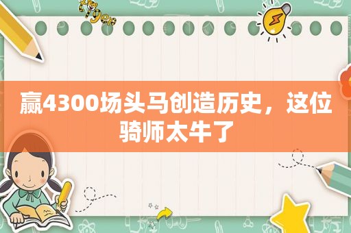 赢4300场头马创造历史，这位骑师太牛了