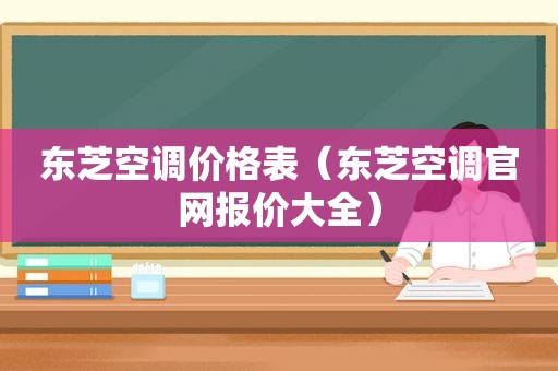 东芝空调价格表（东芝空调官网报价大全）