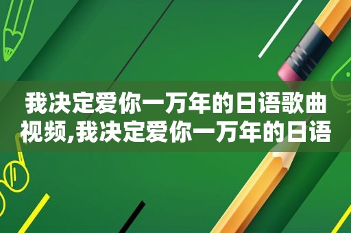 我决定爱你一万年的日语歌曲视频,我决定爱你一万年的日语歌曲歌词