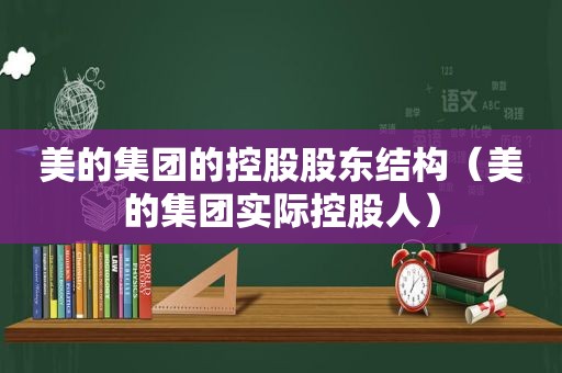 美的集团的控股股东结构（美的集团实际控股人）