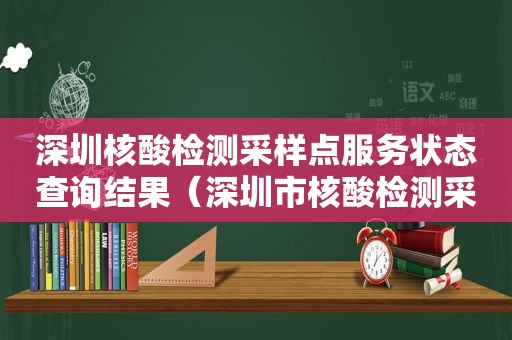 深圳核酸检测采样点服务状态查询结果（深圳市核酸检测采样点）