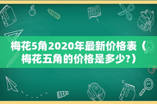 梅花5角2020年最新价格表（梅花五角的价格是多少?）