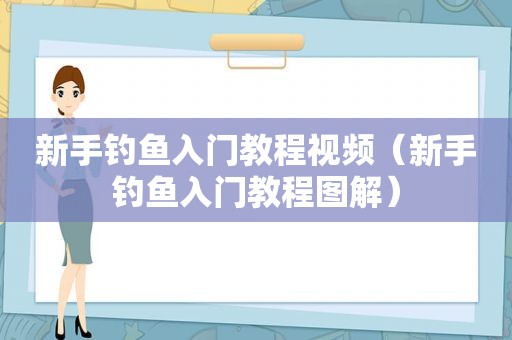 新手钓鱼入门教程视频（新手钓鱼入门教程图解）