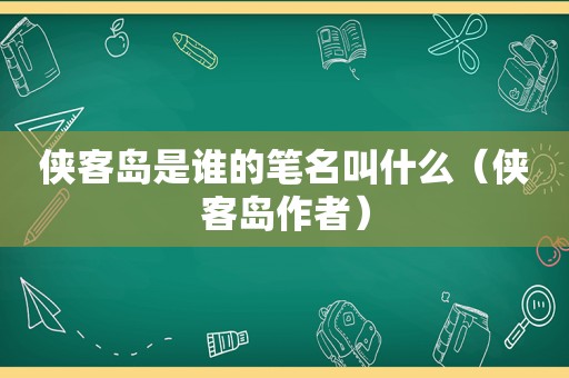 侠客岛是谁的笔名叫什么（侠客岛作者）