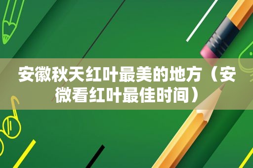 安徽秋天红叶最美的地方（安微看红叶最佳时间）