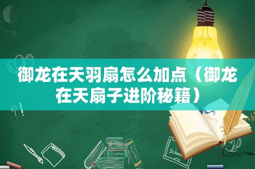 御龙在天羽扇怎么加点（御龙在天扇子进阶秘籍）