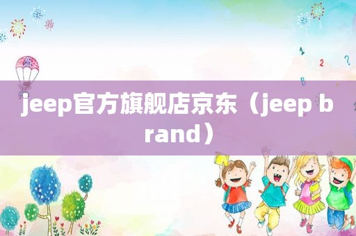 jeep官方旗舰店京东（jeep brand）