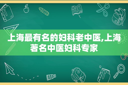 上海最有名的妇科老中医,上海著名中医妇科专家