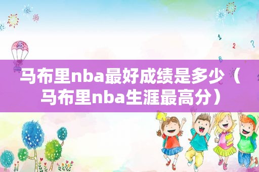 马布里nba最好成绩是多少（马布里nba生涯最高分）