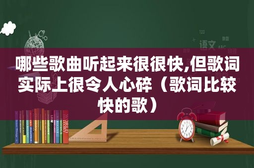 哪些歌曲听起来很很快,但歌词实际上很令人心碎（歌词比较快的歌）