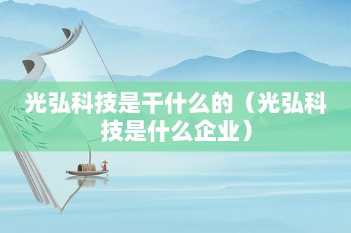 光弘科技是干什么的（光弘科技是什么企业）