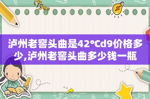 泸州老窖头曲是42℃d9价格多少,泸州老窖头曲多少钱一瓶